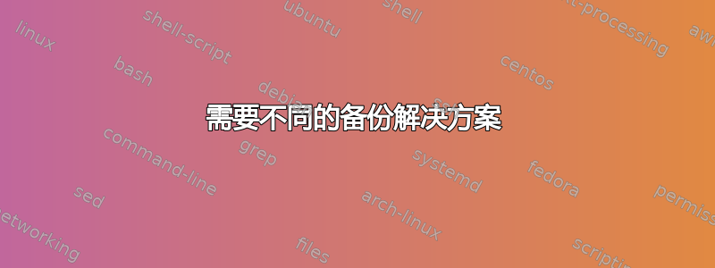 需要不同的备份解决方案