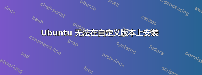 Ubuntu 无法在自定义版本上安装