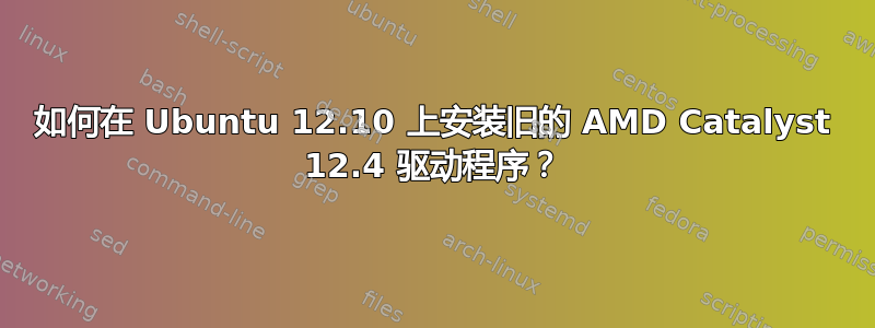 如何在 Ubuntu 12.10 上安装旧的 AMD Catalyst 12.4 驱动程序？