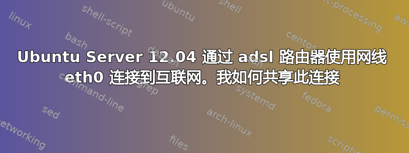 Ubuntu Server 12.04 通过 adsl 路由器使用网线 eth0 连接到互联网。我如何共享此连接