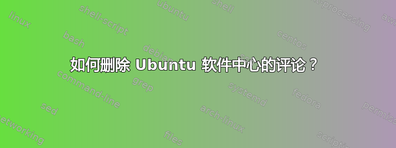 如何删除 Ubuntu 软件中心的评论？