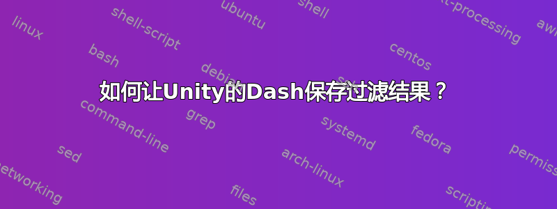 如何让Unity的Dash保存过滤结果？