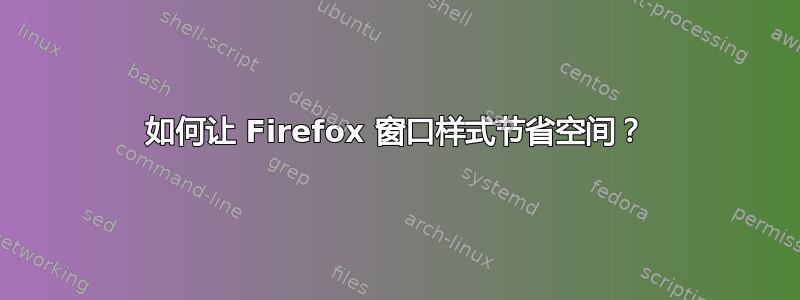 如何让 Firefox 窗口样式节省空间？