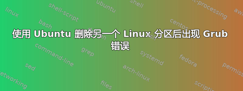 使用 Ubuntu 删除另一个 Linux 分区后出现 Grub 错误