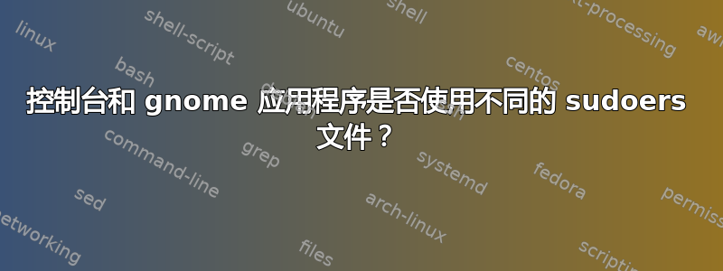 控制台和 gnome 应用程序是否使用不同的 sudoers 文件？