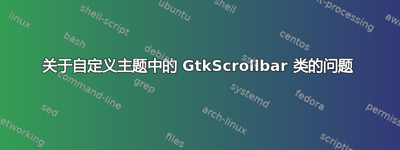 关于自定义主题中的 GtkScrollbar 类的问题