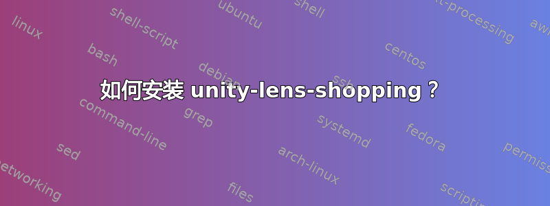 如何安装 unity-lens-shopping？