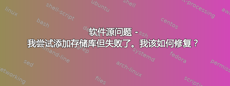 软件源问题 - 我尝试添加存储库但失败了。我该如何修复？