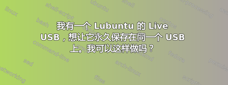 我有一个 Lubuntu 的 Live USB，想让它永久保存在同一个 USB 上。我可以这样做吗？