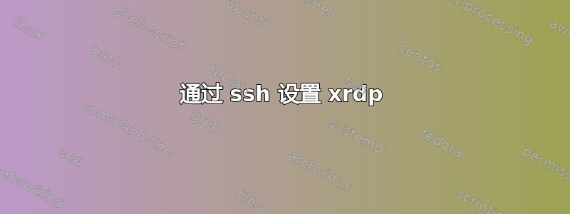 通过 ssh 设置 xrdp