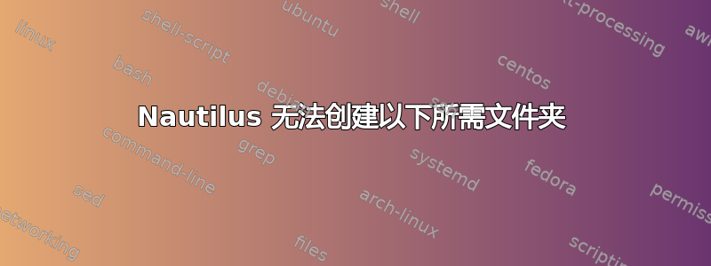 Nautilus 无法创建以下所需文件夹