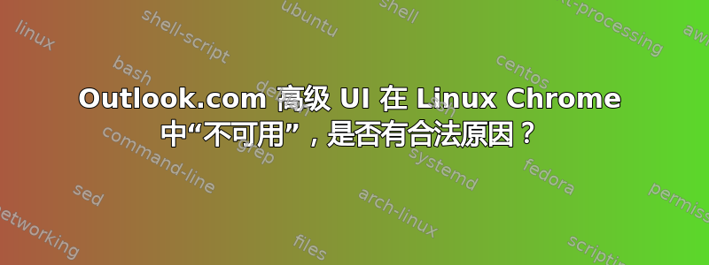 Outlook.com 高级 UI 在 Linux Chrome 中“不可用”，是否有合法原因？