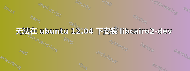 无法在 ubuntu 12.04 下安装 libcairo2-dev