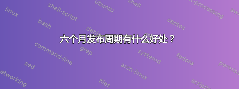 六个月发布周期有什么好处？