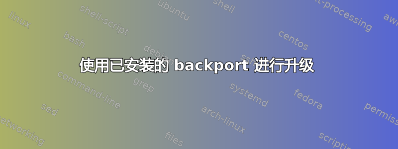 使用已安装的 backport 进行升级