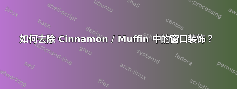 如何去除 Cinnamon / Muffin 中的窗口装饰？