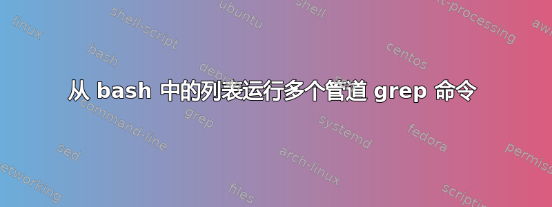 从 bash 中的列表运行多个管道 grep 命令