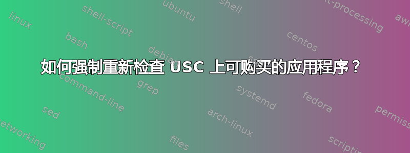 如何强制重新检查 USC 上可购买的应用程序？