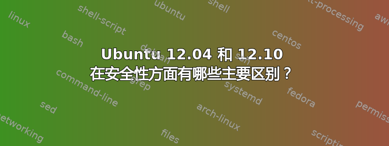 Ubuntu 12.04 和 12.10 在安全性方面有哪些主要区别？