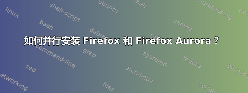 如何并行安装 Firefox 和 Firefox Aurora？