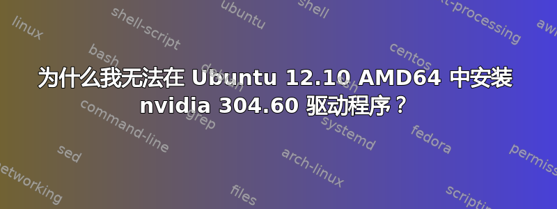 为什么我无法在 Ubuntu 12.10 AMD64 中安装 nvidia 304.60 驱动程序？