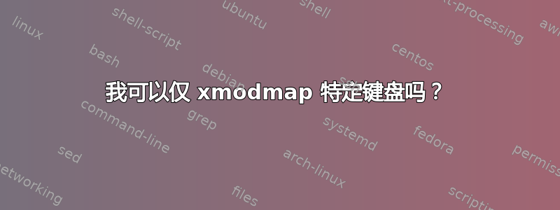 我可以仅 xmodmap 特定键盘吗？