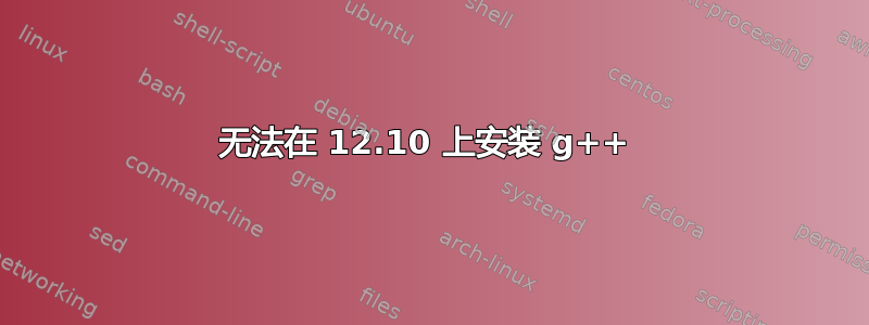 无法在 12.10 上安装 g++ 