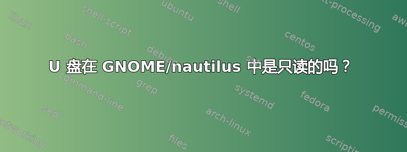 U 盘在 GNOME/nautilus 中是只读的吗？