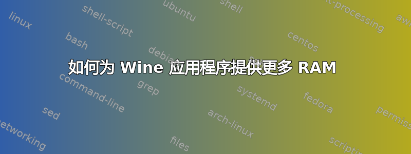 如何为 Wine 应用程序提供更多 RAM