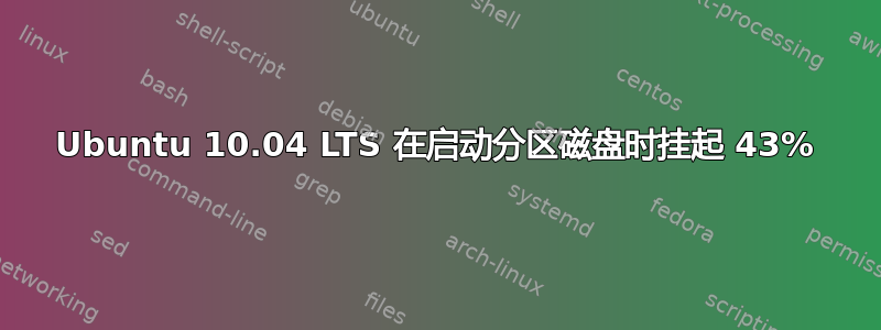 Ubuntu 10.04 LTS 在启动分区磁盘时挂起 43%