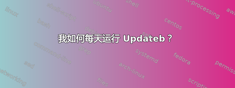 我如何每天运行 Updateb？