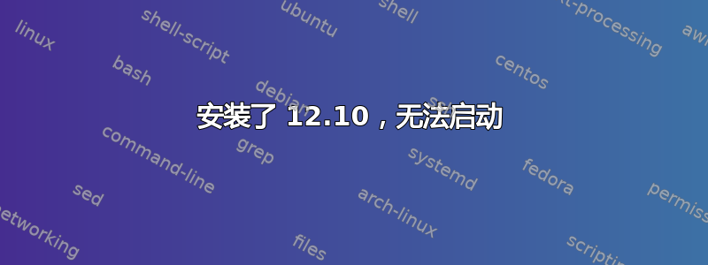 安装了 12.10，无法启动