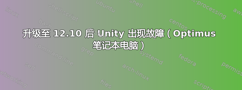 升级至 12.10 后 Unity 出现故障（Optimus 笔记本电脑）