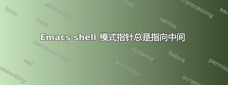 Emacs shell 模式指针总是指向中间