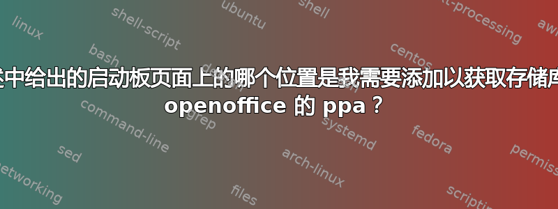 描述中给出的启动板页面上的哪个位置是我需要添加以获取存储库的 openoffice 的 ppa？