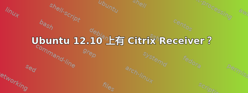 Ubuntu 12.10 上有 Citrix Receiver？