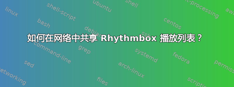 如何在网络中共享 Rhythmbox 播放列表？