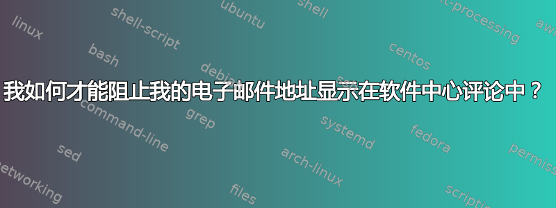 我如何才能阻止我的电子邮件地址显示在软件中心评论中？