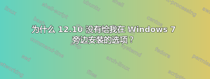 为什么 12.10 没有给我在 Windows 7 旁边安装的选项？