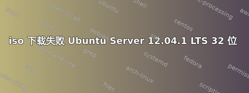 iso 下载失败 Ubuntu Server 12.04.1 LTS 32 位