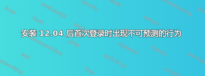 安装 12.04 后首次登录时出现不可预测的行为