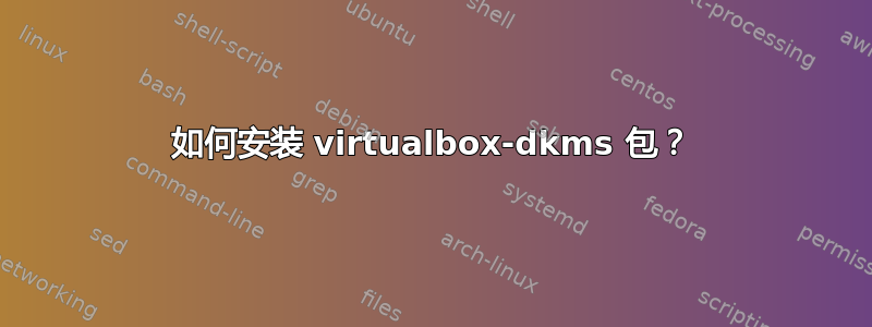 如何安装 virtualbox-dkms 包？