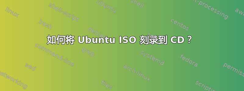 如何将 Ubuntu ISO 刻录到 CD？