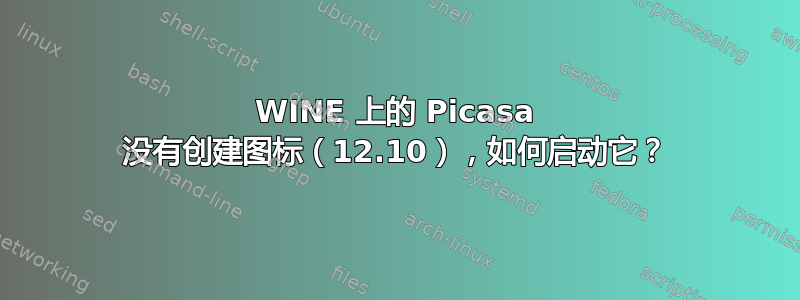 WINE 上的 Picasa 没有创建图标（12.10），如何启动它？