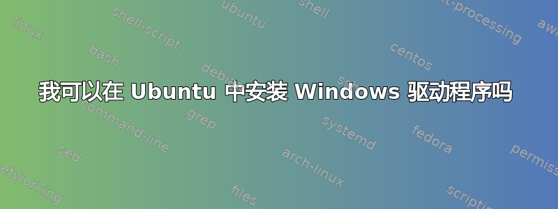 我可以在 Ubuntu 中安装 Windows 驱动程序吗