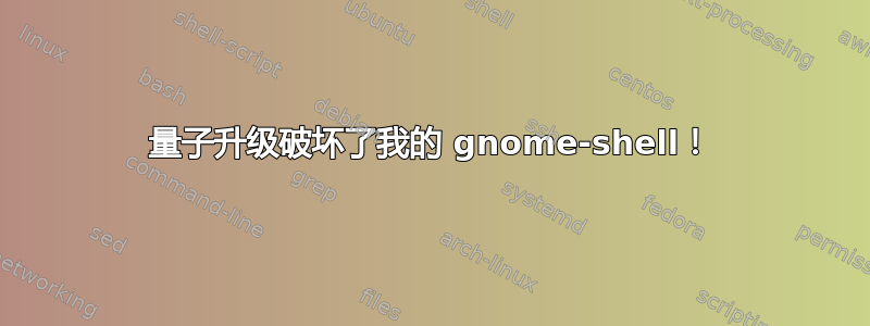 量子升级破坏了我的 gnome-shell！