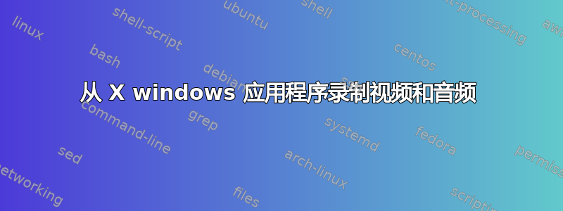 从 X windows 应用程序录制视频和音频