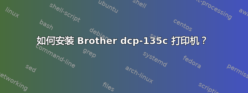 如何安装 Brother dcp-135c 打印机？