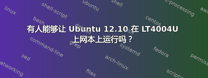 有人能够让 Ubuntu 12.10 在 LT4004U 上网本上运行吗？