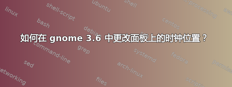 如何在 gnome 3.6 中更改面板上的时钟位置？